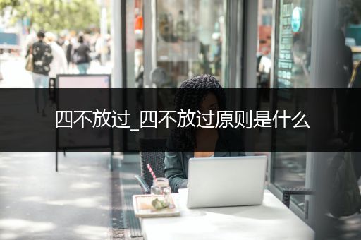 四不放过_四不放过原则是什么